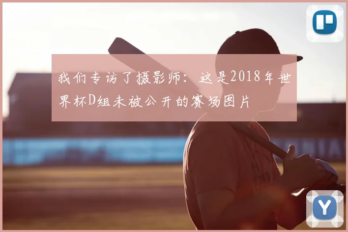 我们专访了摄影师:这是2018年世界杯D组未被公开的赛场图片