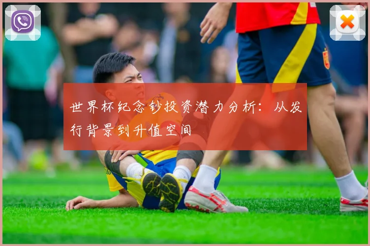 世界杯纪念钞投资潜力分析：从发行背景到升值空间