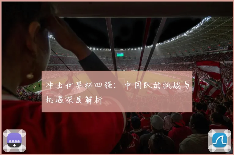 冲击世界杯四强：中国队的挑战与机遇深度解析