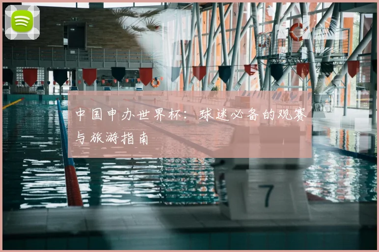 中国申办世界杯：球迷必备的观赛与旅游指南