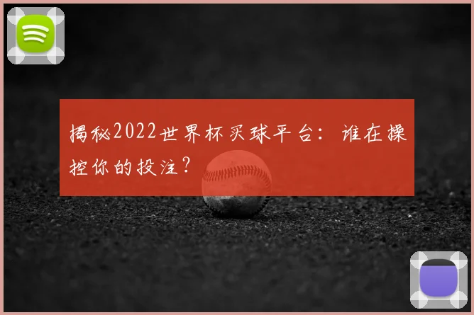揭秘2022世界杯买球平台：谁在操控你的投注？