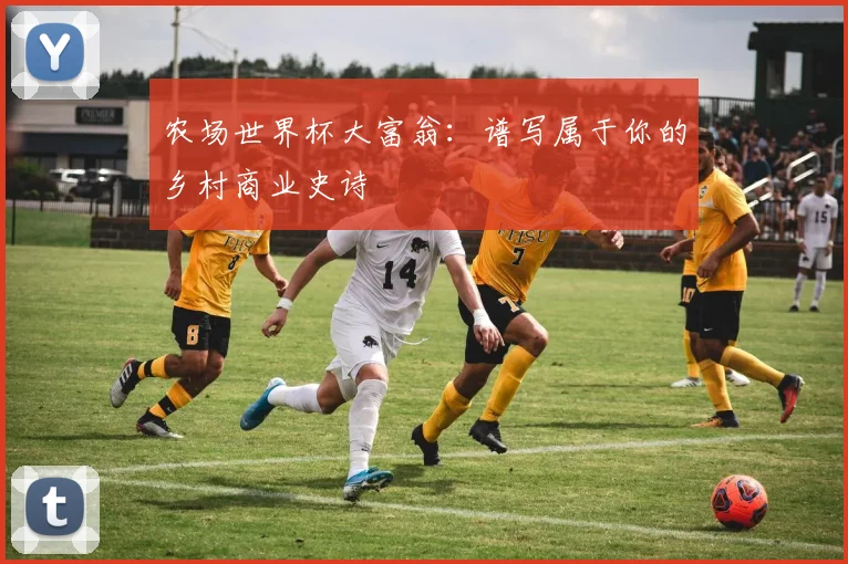 农场世界杯大富翁:谱写属于你的乡村商业史诗