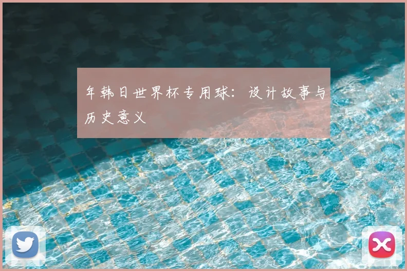 年韩日世界杯专用球:设计故事与历史意义