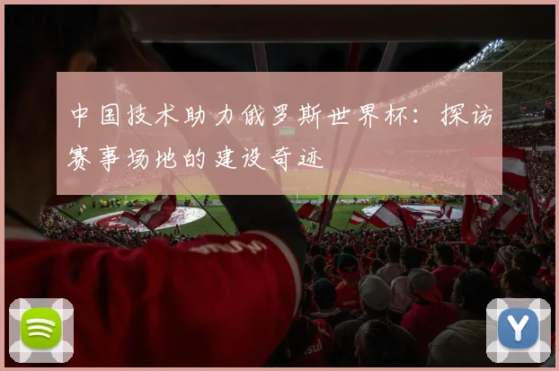 中国技术助力俄罗斯世界杯：探访赛事场地的建设奇迹
