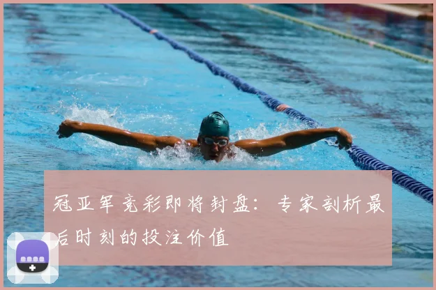 冠亚军竞彩即将封盘:专家剖析最后时刻的投注价值