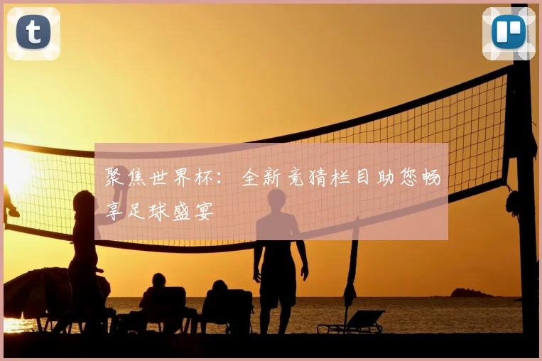 聚焦世界杯:全新竞猜栏目助您畅享足球盛宴
