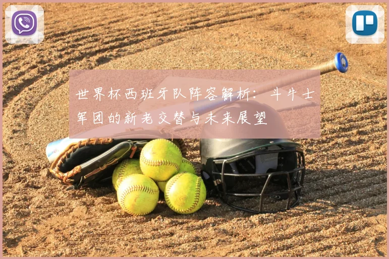 世界杯西班牙队阵容解析:斗牛士军团的新老交替与未来展望