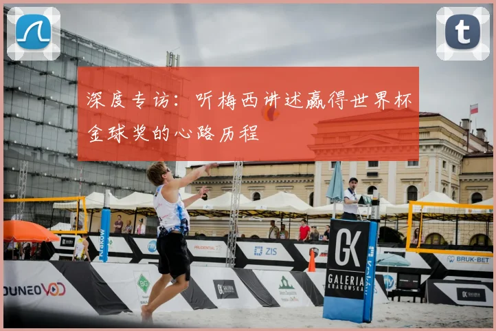 深度专访：听梅西讲述赢得世界杯金球奖的心路历程