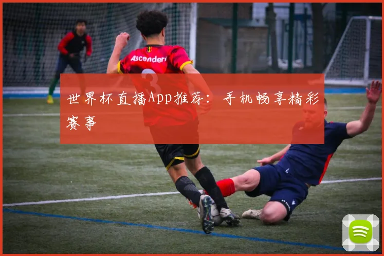 世界杯直播App推荐:手机畅享精彩赛事