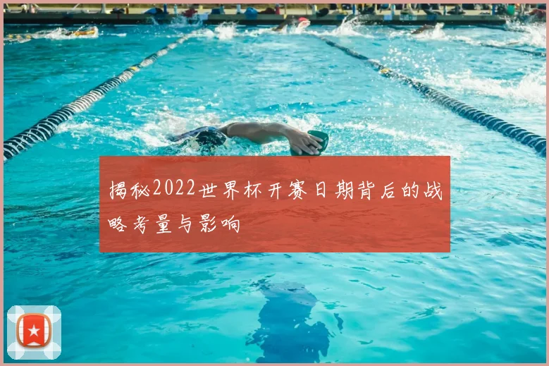 揭秘2022世界杯开赛日期背后的战略考量与影响