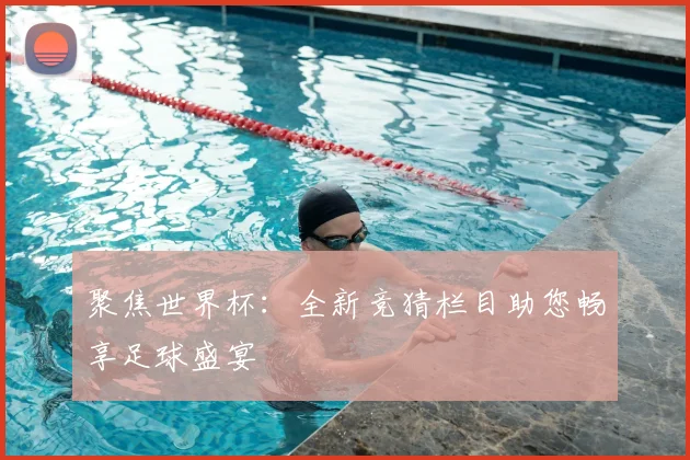 聚焦世界杯：全新竞猜栏目助您畅享足球盛宴