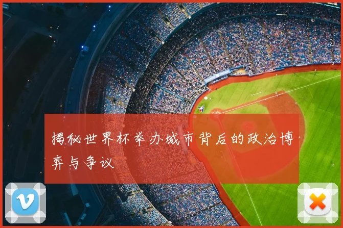 揭秘世界杯举办城市背后的政治博弈与争议