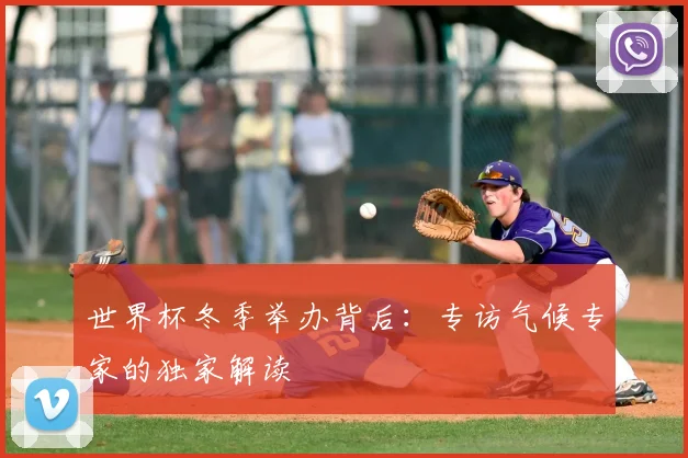 世界杯冬季举办背后：专访气候专家的独家解读